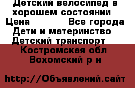 Детский велосипед в хорошем состоянии › Цена ­ 2 500 - Все города Дети и материнство » Детский транспорт   . Костромская обл.,Вохомский р-н